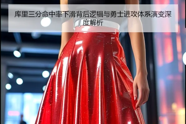 库里三分命中率下滑背后逻辑与勇士进攻体系演变深度解析
